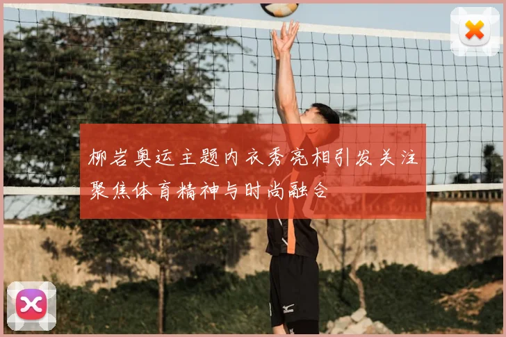 柳岩奥运主题内衣秀亮相引发关注聚焦体育精神与时尚融合
