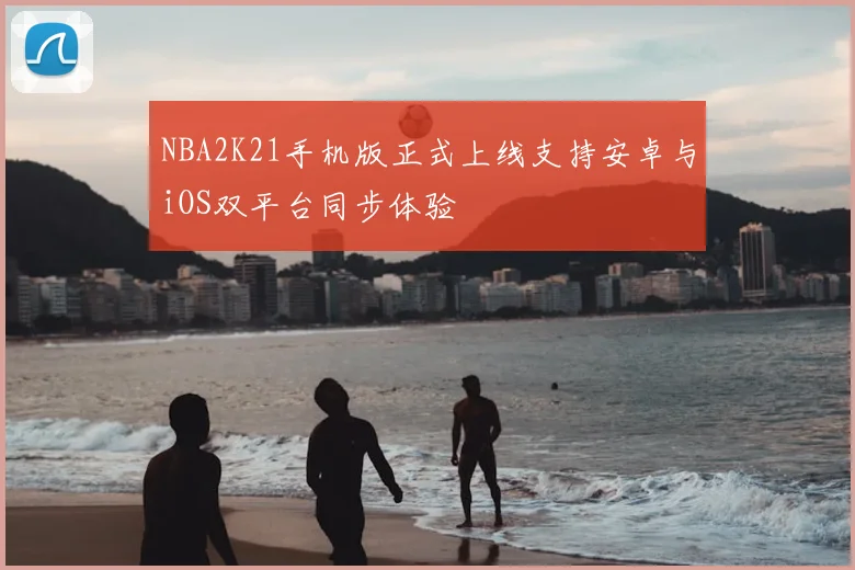 NBA2K21手机版正式上线支持安卓与iOS双平台同步体验