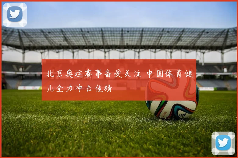 北京奥运赛事备受关注 中国体育健儿全力冲击佳绩