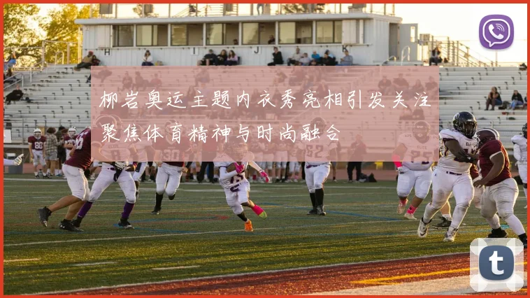 柳岩奥运主题内衣秀亮相引发关注聚焦体育精神与时尚融合