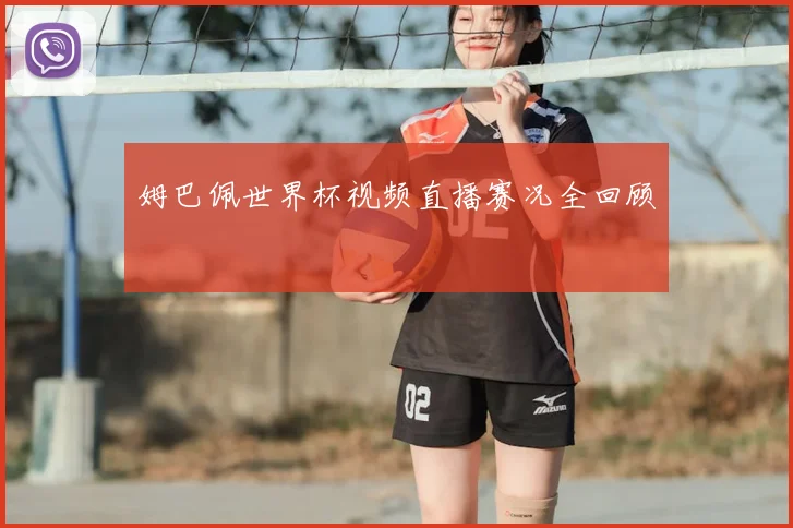 姆巴佩世界杯视频直播赛况全回顾