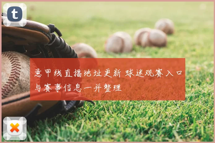 意甲线直播地址更新 球迷观赛入口与赛事信息一并整理