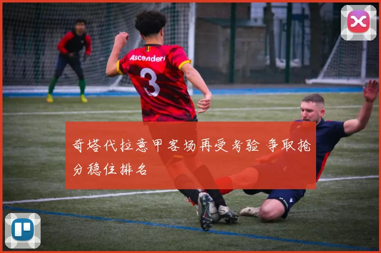 奇塔代拉意甲客场再受考验 争取抢分稳住排名