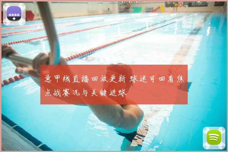 意甲线直播回放更新 球迷可回看焦点战赛况与关键进球