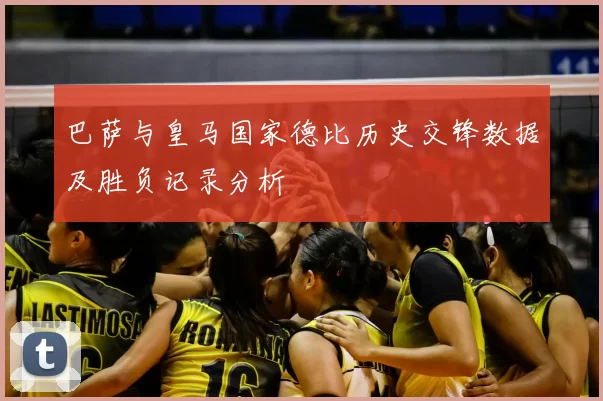 巴萨与皇马国家德比历史交锋数据及胜负记录分析