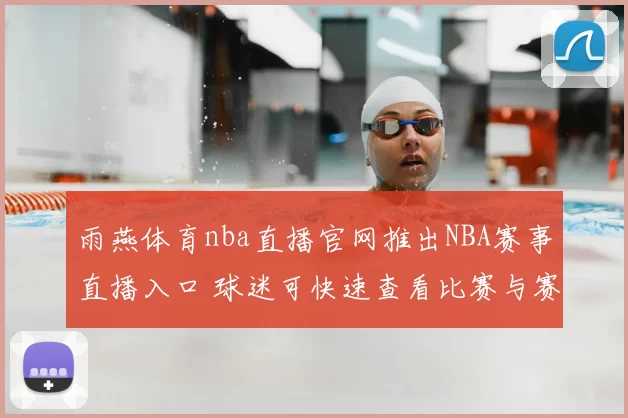 雨燕体育nba直播官网推出NBA赛事直播入口 球迷可快速查看比赛与赛程信息