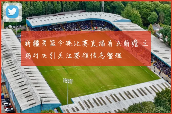 新疆男篮今晚比赛直播看点前瞻 主场对决引关注赛程信息整理