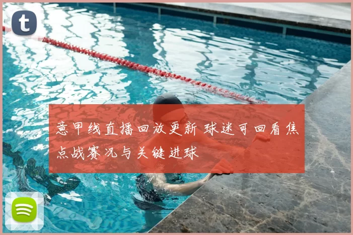 意甲线直播回放更新 球迷可回看焦点战赛况与关键进球