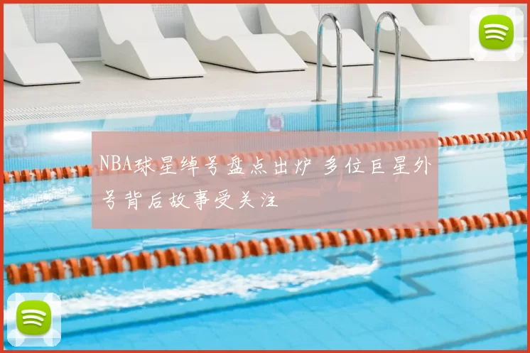 NBA球星绰号盘点出炉 多位巨星外号背后故事受关注