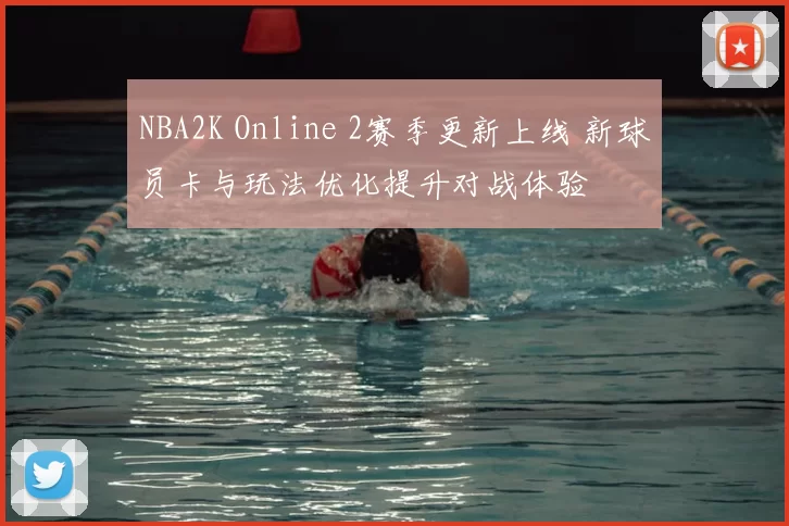 NBA2K Online 2赛季更新上线 新球员卡与玩法优化提升对战体验