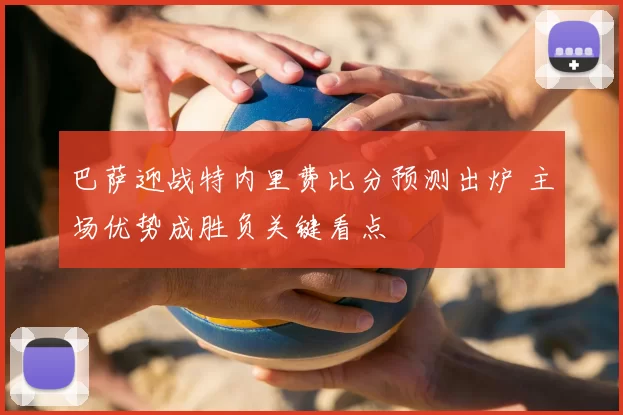 巴萨迎战特内里费比分预测出炉 主场优势成胜负关键看点