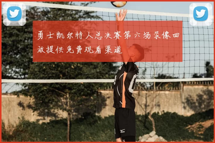 勇士凯尔特人总决赛第六场录像回放提供免费观看渠道