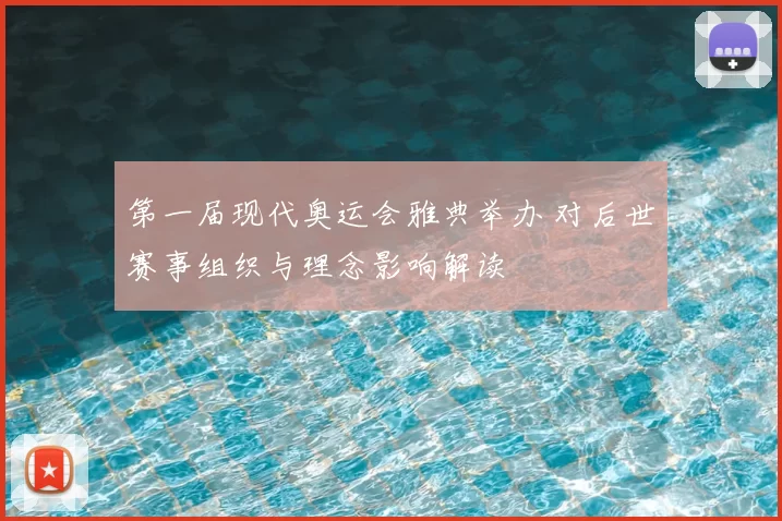 第一届现代奥运会雅典举办 对后世赛事组织与理念影响解读