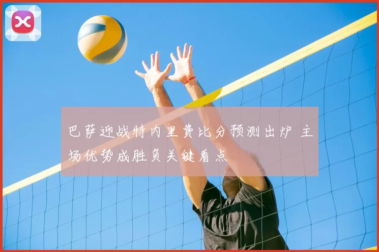 巴萨迎战特内里费比分预测出炉 主场优势成胜负关键看点