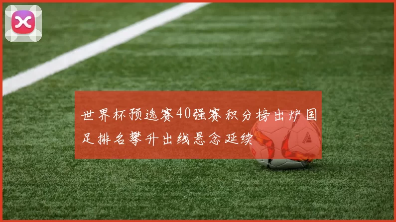 世界杯预选赛40强赛积分榜出炉国足排名攀升出线悬念延续
